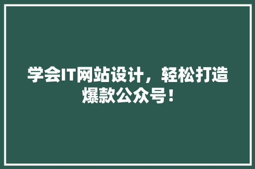 学会IT网站设计，轻松打造爆款公众号！