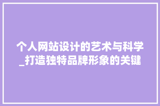 个人网站设计的艺术与科学_打造独特品牌形象的关键 个人网站设计的艺术与科学_打造独特品牌形象的关键 网站开发