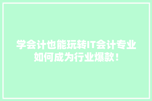 学会计也能玩转IT会计专业如何成为行业爆款！ 搜狗优化
