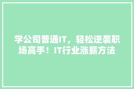 学公司普通IT，轻松逆袭职场高手！IT行业涨薪方法