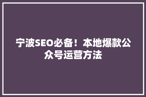宁波SEO必备！本地爆款公众号运营方法 seo技术