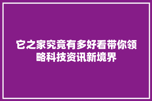 它之家究竟有多好看带你领略科技资讯新境界