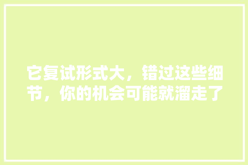 它复试形式大，错过这些细节，你的机会可能就溜走了！ seo技术