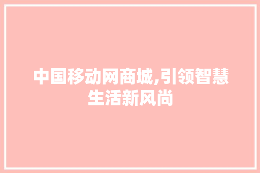 中国移动网商城,引领智慧生活新风尚