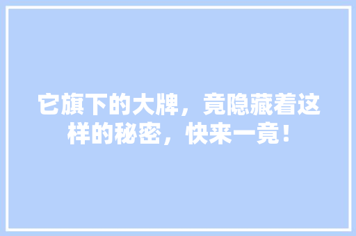 它旗下的大牌，竟隐藏着这样的秘密，快来一竟！