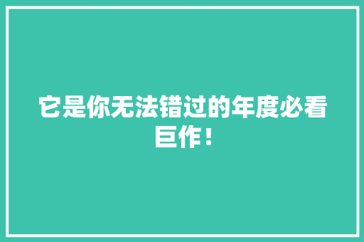它是你无法错过的年度必看巨作！