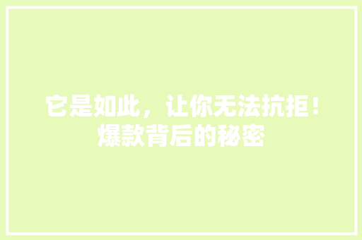 它是如此，让你无法抗拒！爆款背后的秘密