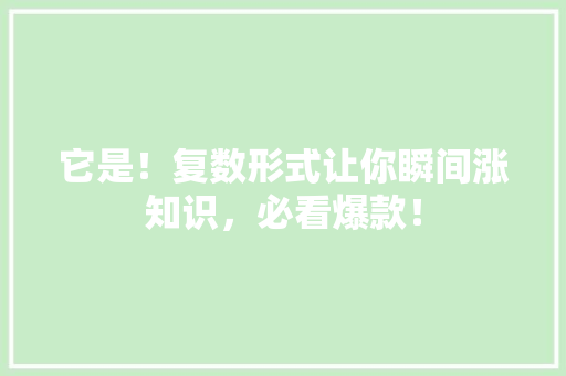 它是！复数形式让你瞬间涨知识，必看爆款！