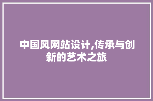 中国风网站设计,传承与创新的艺术之旅