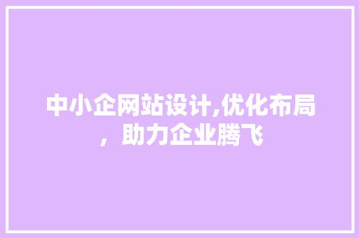 中小企网站设计,优化布局，助力企业腾飞 中小企网站设计,优化布局，助力企业腾飞 AI技术学习