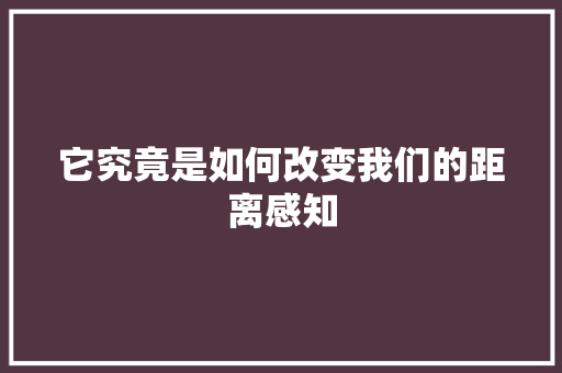 它究竟是如何改变我们的距离感知 头条优化