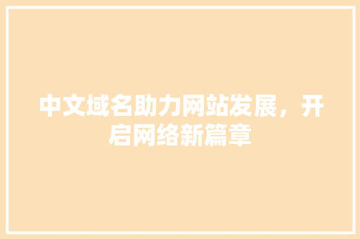 中文域名助力网站发展，开启网络新篇章