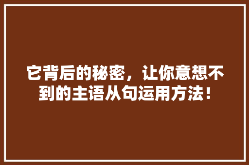 它背后的秘密，让你意想不到的主语从句运用方法！