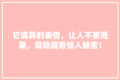 它诡异的表情，让人不寒而栗，竟隐藏着惊人秘密！