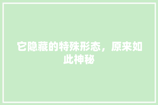 它隐藏的特殊形态，原来如此神秘