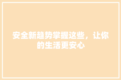 安全新趋势掌握这些，让你的生活更安心 AI技术学习