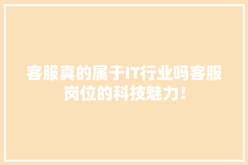 客服真的属于IT行业吗客服岗位的科技魅力！