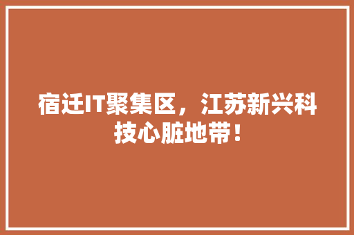 宿迁IT聚集区，江苏新兴科技心脏地带！