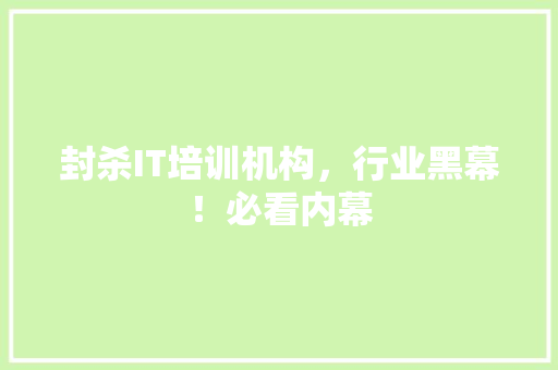 封杀IT培训机构，行业黑幕！必看内幕 AI技术学习