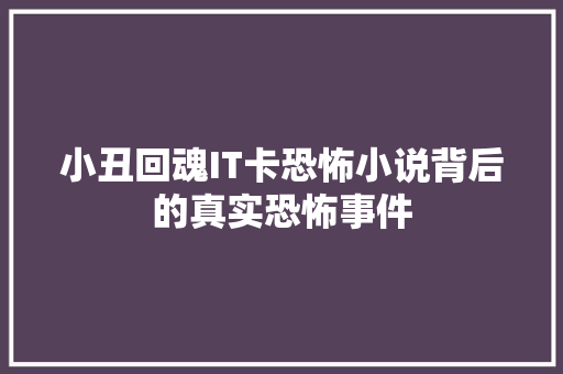 小丑回魂IT卡恐怖小说背后的真实恐怖事件