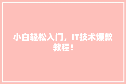 小白轻松入门，IT技术爆款教程！ 360搜优化