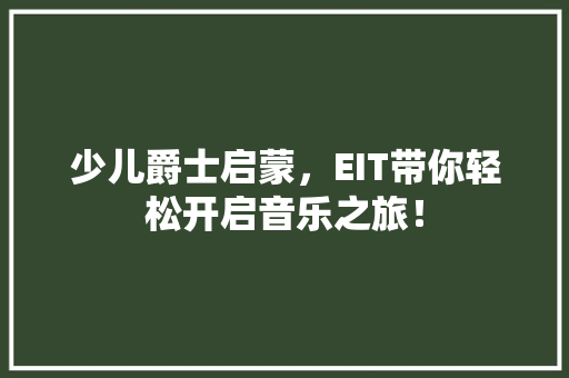 少儿爵士启蒙，EIT带你轻松开启音乐之旅！