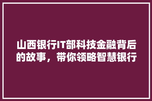 山西银行IT部科技金融背后的故事，带你领略智慧银行风采！