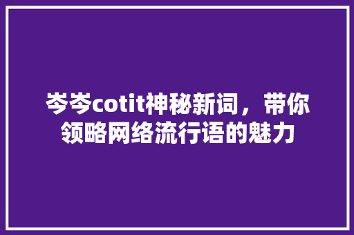岑岑cotit神秘新词，带你领略网络流行语的魅力 搜狗优化
