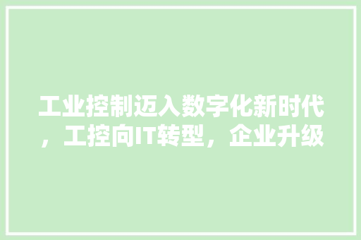 工业控制迈入数字化新时代，工控向IT转型，企业升级必看攻略！