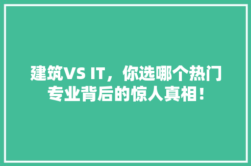建筑VS IT，你选哪个热门专业背后的惊人真相！