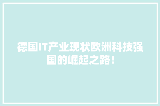 德国IT产业现状欧洲科技强国的崛起之路！