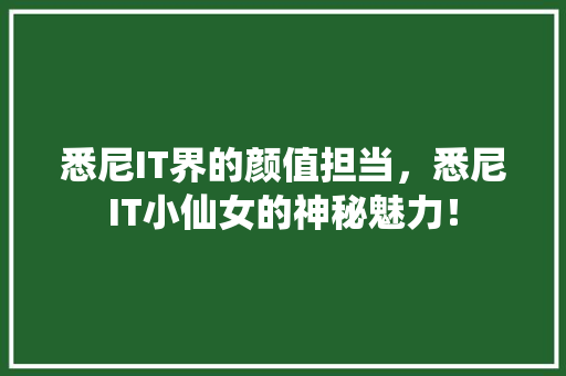 悉尼IT界的颜值担当，悉尼IT小仙女的神秘魅力！ 网站开发