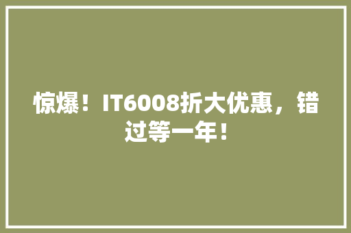 惊爆！IT6008折大优惠，错过等一年！