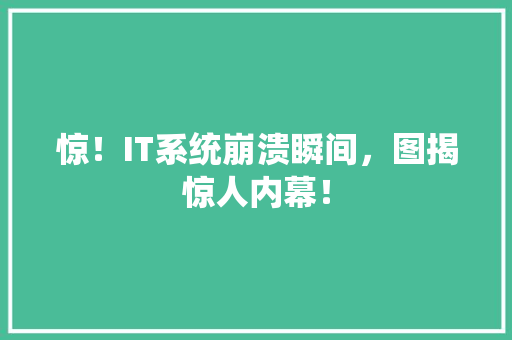 惊！IT系统崩溃瞬间，图揭惊人内幕！