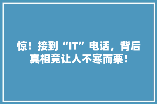 惊！接到“IT”电话，背后真相竟让人不寒而栗！
