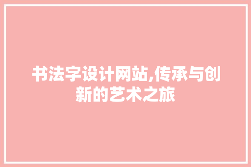书法字设计网站,传承与创新的艺术之旅