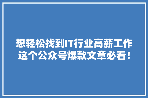 想轻松找到IT行业高薪工作这个公众号爆款文章必看！