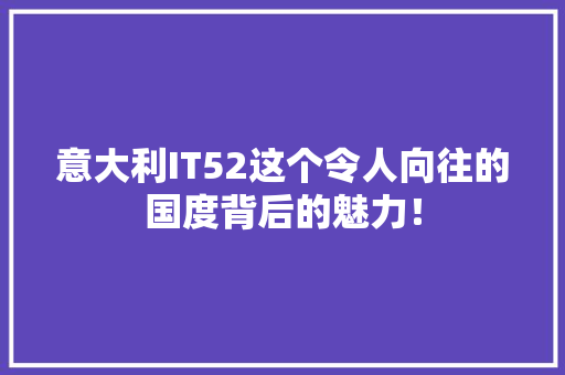 意大利IT52这个令人向往的国度背后的魅力！
