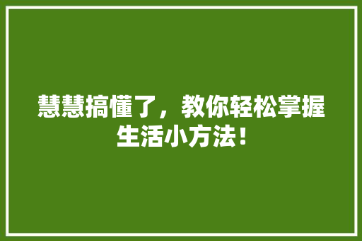 慧慧搞懂了，教你轻松掌握生活小方法！
