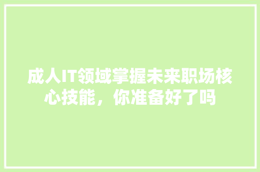 成人IT领域掌握未来职场核心技能，你准备好了吗