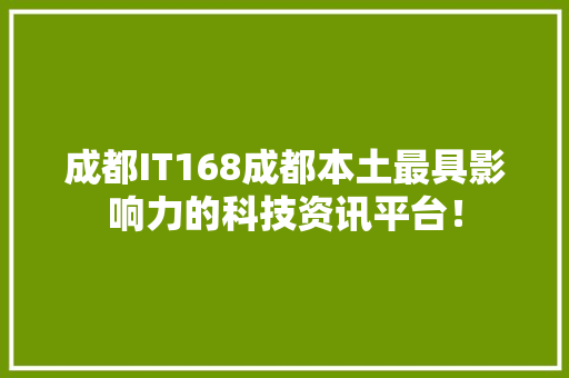 成都IT168成都本土最具影响力的科技资讯平台！