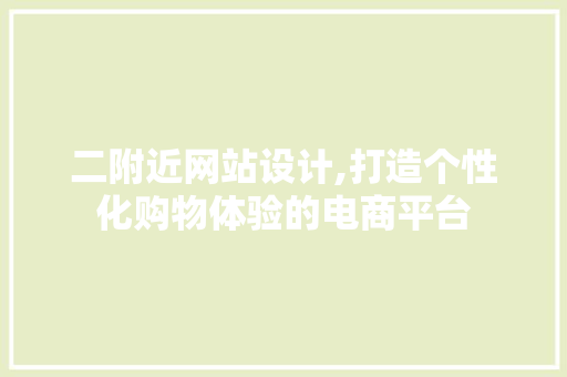 二附近网站设计,打造个性化购物体验的电商平台 二附近网站设计,打造个性化购物体验的电商平台 网站优化