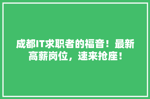 成都IT求职者的福音！最新高薪岗位，速来抢座！