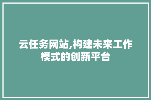 云任务网站,构建未来工作模式的创新平台 云任务网站,构建未来工作模式的创新平台 英文谷歌算法