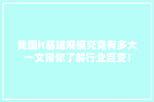 我国it基建规模究竟有多大一文带你了解行业巨变！