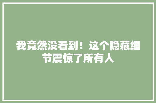 我竟然没看到！这个隐藏细节震惊了所有人