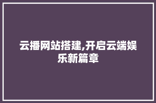 云播网站搭建,开启云端娱乐新篇章 云播网站搭建,开启云端娱乐新篇章 网站开发
