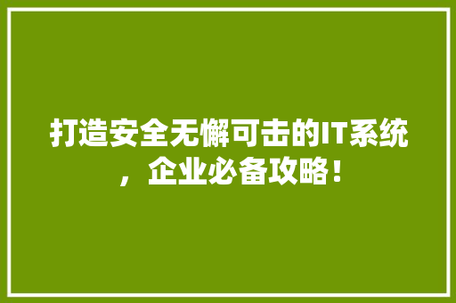 打造安全无懈可击的IT系统，企业必备攻略！