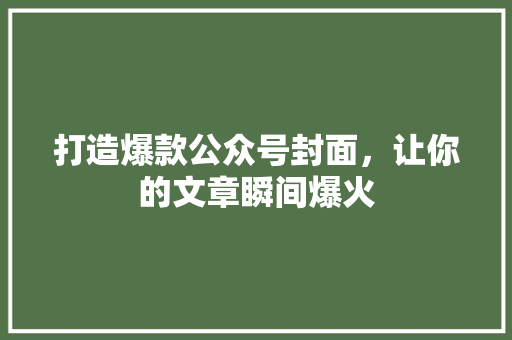 打造爆款公众号封面，让你的文章瞬间爆火