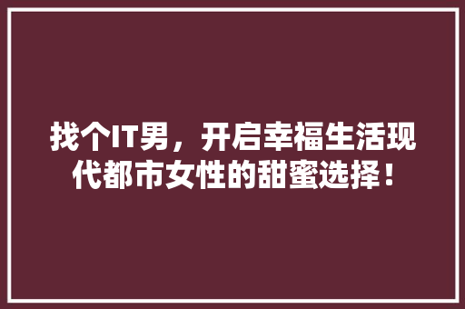 找个IT男，开启幸福生活现代都市女性的甜蜜选择！ 小程序开发